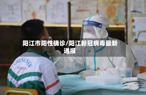 阳江市阳性确诊/阳江新冠病毒最新通报