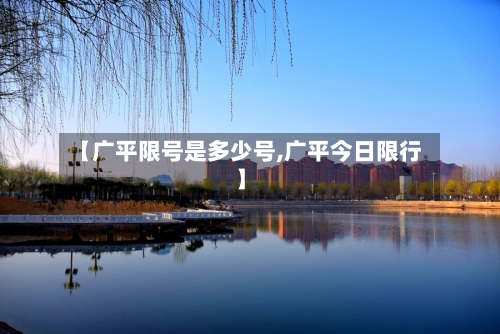 【广平限号是多少号,广平今日限行】