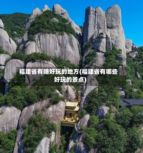福建省有啥好玩的地方(福建省有哪些好玩的景点)-第2张图片