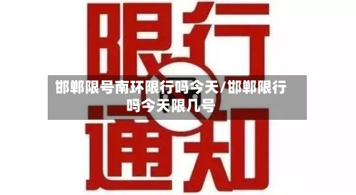 邯郸限号南环限行吗今天/邯郸限行吗今天限几号
