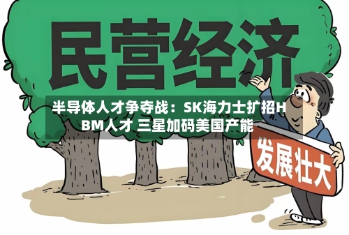 半导体人才争夺战:SK海力士扩招HBM人才 三星加码美国产能-第2张图片