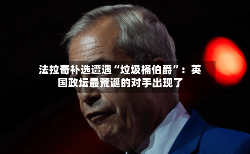法拉奇补选遭遇“垃圾桶伯爵”：英国政坛最荒诞的对手出现了-第2张图片