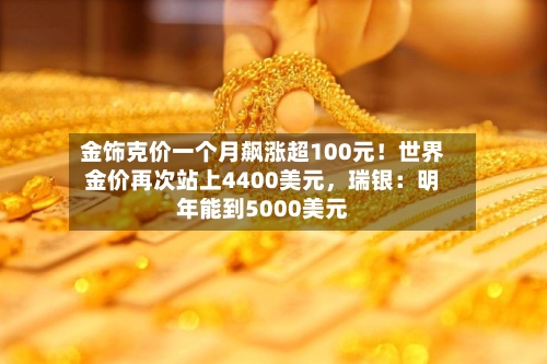 金饰克价一个月飙涨超100元！世界金价再次站上4400美元，瑞银：明年能到5000美元-第2张图片