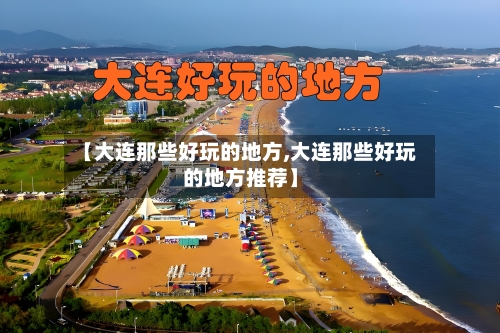 【大连那些好玩的地方,大连那些好玩的地方推荐】