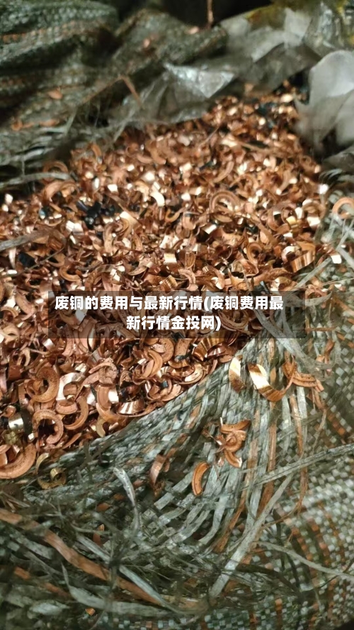 废铜的费用与最新行情(废铜费用最新行情金投网)