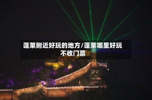 蓬莱附近好玩的地方/蓬莱哪里好玩不收门票-第2张图片
