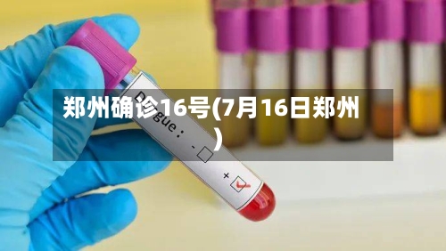 郑州确诊16号(7月16日郑州)-第2张图片