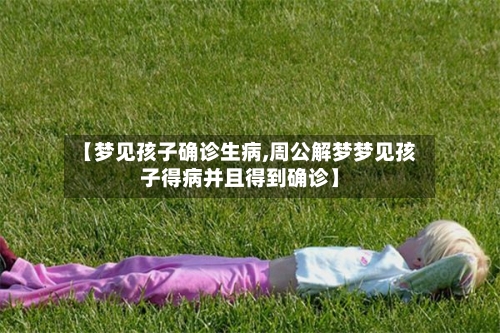 【梦见孩子确诊生病,周公解梦梦见孩子得病并且得到确诊】-第2张图片
