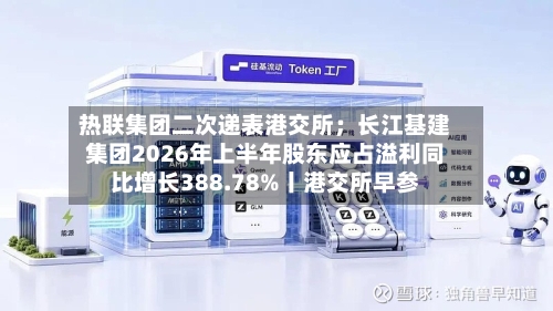 热联集团二次递表港交所；长江基建集团2026年上半年股东应占溢利同比增长388.78%丨港交所早参-第2张图片