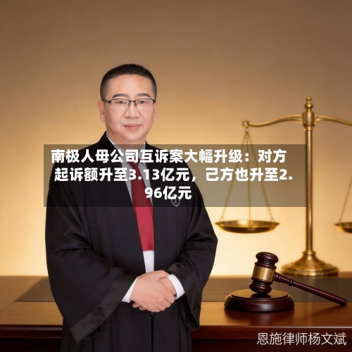 南极人母公司互诉案大幅升级：对方起诉额升至3.13亿元，己方也升至2.96亿元-第2张图片