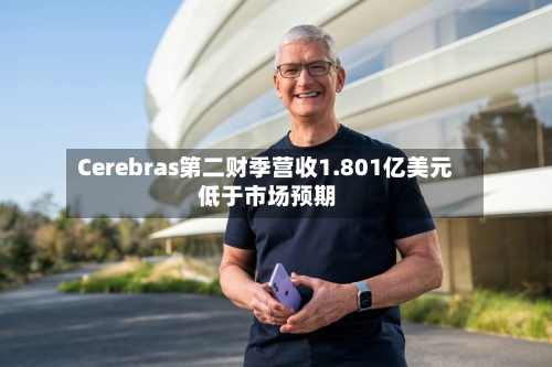 Cerebras第二财季营收1.801亿美元 低于市场预期-第2张图片