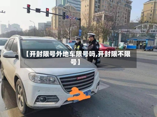 【开封限号外地车限号吗,开封限不限号】-第2张图片