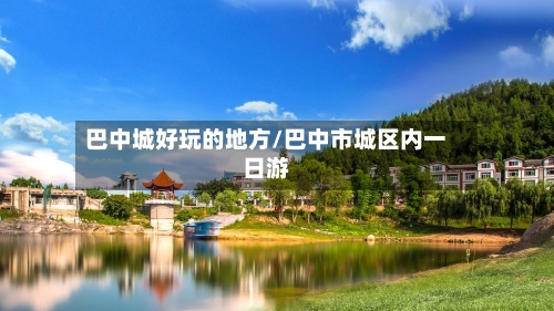 巴中城好玩的地方/巴中市城区内一日游