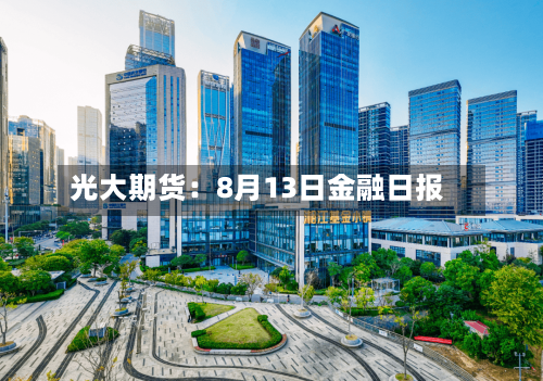 光大期货:8月13日金融日报-第3张图片
