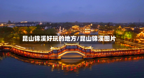 昆山锦溪好玩的地方/昆山锦溪图片