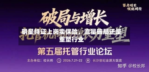 明星持证上岗卖保险，流量破局还是重塑行业-第3张图片