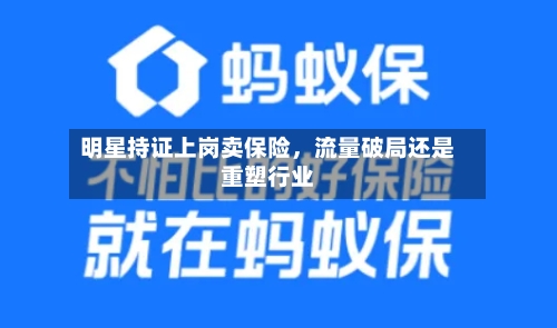 明星持证上岗卖保险，流量破局还是重塑行业-第2张图片