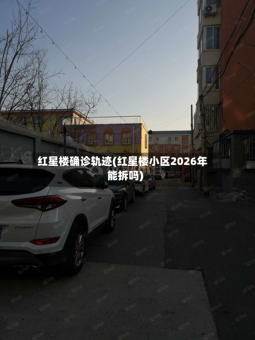 红星楼确诊轨迹(红星楼小区2026年能拆吗)