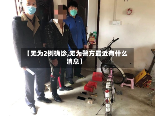 【无为2例确诊,无为警方最近有什么消息】-第2张图片