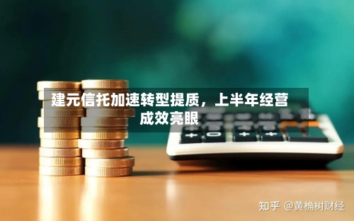 建元信托加速转型提质，上半年经营成效亮眼-第2张图片