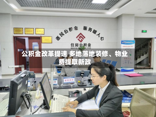公积金改革提速 多地落地装修	、物业费提取新政-第2张图片