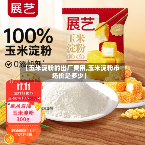 【玉米淀粉的出厂费用,玉米淀粉市场价是多少】-第3张图片