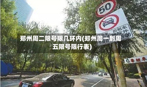 郑州周二限号限几环内(郑州周一到周五限号限行表)