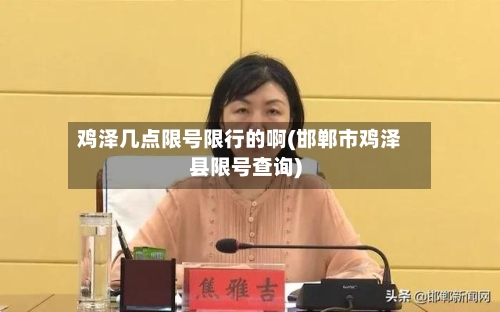 鸡泽几点限号限行的啊(邯郸市鸡泽县限号查询)