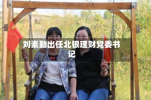 刘素勤出任北银理财党委书记-第3张图片