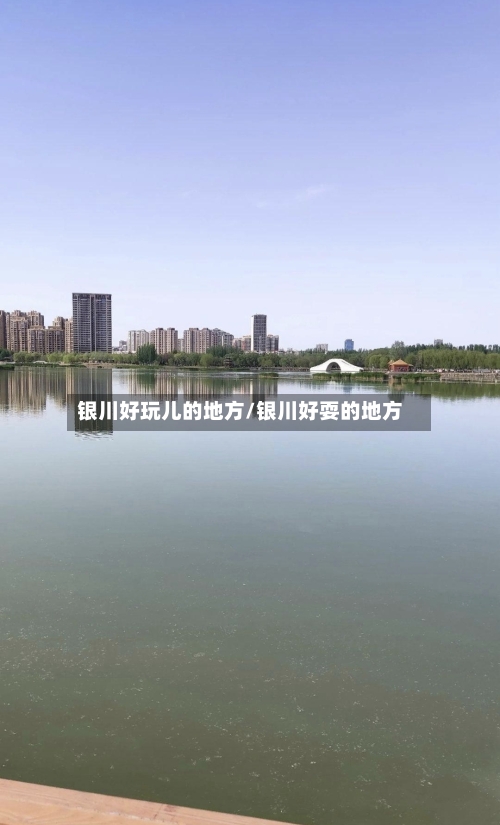 银川好玩儿的地方/银川好耍的地方
