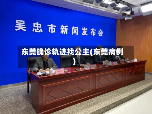 东莞确诊轨迹找公主(东莞病例)-第3张图片