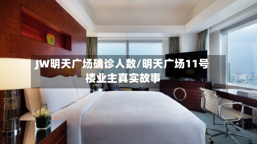 JW明天广场确诊人数/明天广场11号楼业主真实故事