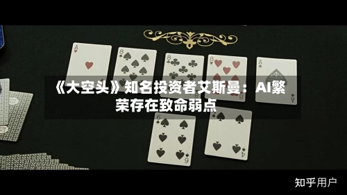 《大空头》知名投资者艾斯曼:AI繁荣存在致命弱点-第2张图片