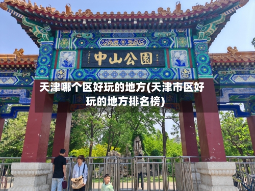 天津哪个区好玩的地方(天津市区好玩的地方排名榜)-第2张图片