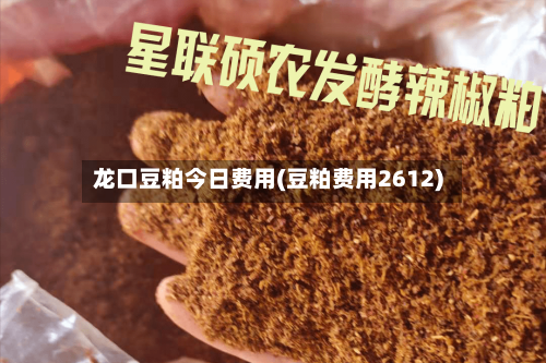 龙口豆粕今日费用(豆粕费用2612)
