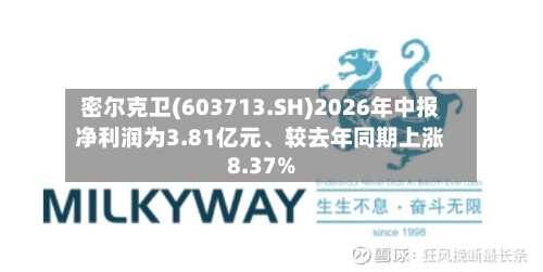 密尔克卫(603713.SH)2026年中报净利润为3.81亿元、较去年同期上涨8.37%-第3张图片