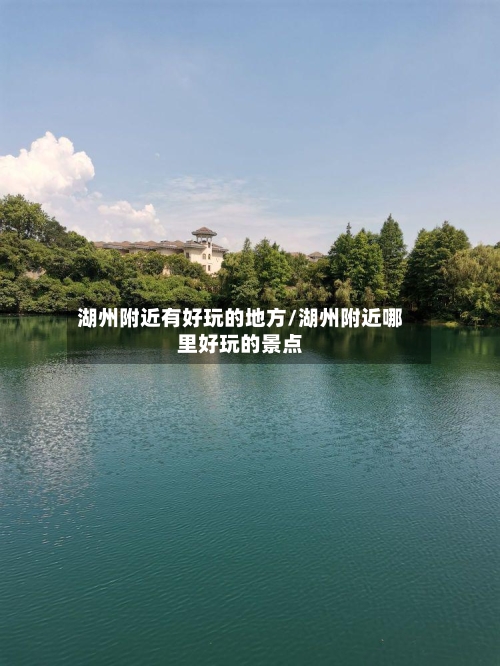 湖州附近有好玩的地方/湖州附近哪里好玩的景点