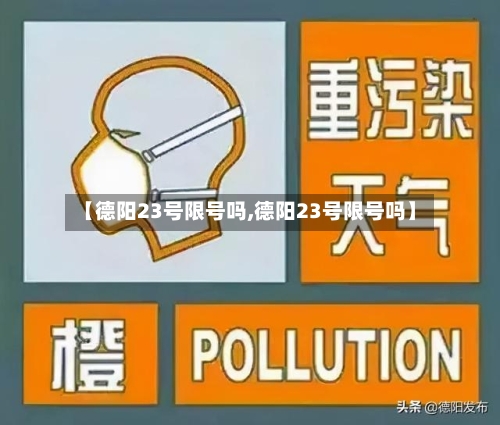 【德阳23号限号吗,德阳23号限号吗】