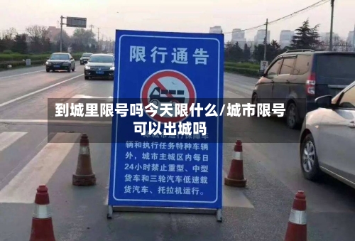 到城里限号吗今天限什么/城市限号可以出城吗