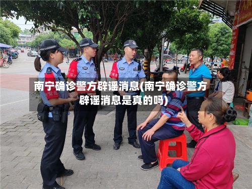 南宁确诊警方辟谣消息(南宁确诊警方辟谣消息是真的吗)