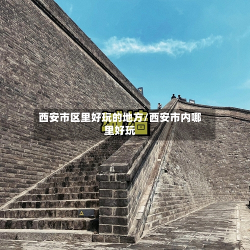 西安市区里好玩的地方/西安市内哪里好玩