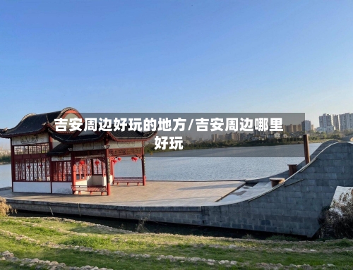 吉安周边好玩的地方/吉安周边哪里好玩-第3张图片