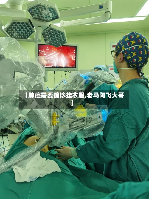 【肺癌需要确诊挂衣服,老马阿飞大哥】-第3张图片