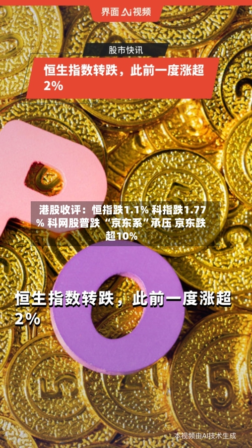 港股收评：恒指跌1.1% 科指跌1.77% 科网股普跌 “京东系	”承压 京东跌超10%-第1张图片