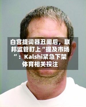 白宫提词器丑闻后，联邦监管盯上“提及市场	”：Kalshi紧急下架体育相关投注-第2张图片