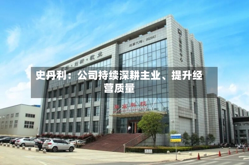 史丹利：公司持续深耕主业	、提升经营质量-第3张图片