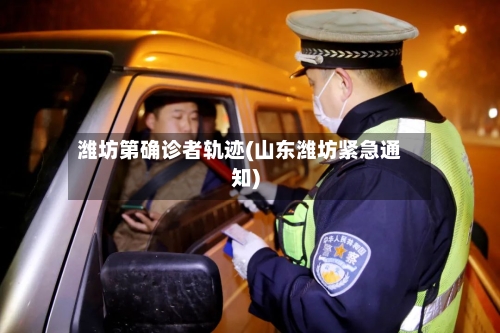 潍坊第确诊者轨迹(山东潍坊紧急通知)