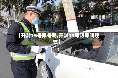 【开封15号限号吗,开封15号限号吗现在】
