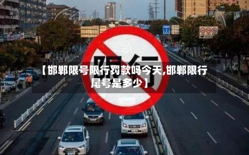 【邯郸限号限行罚款吗今天,邯郸限行尾号是多少】