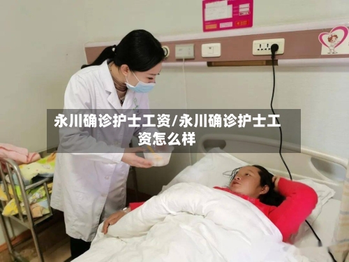 永川确诊护士工资/永川确诊护士工资怎么样-第2张图片